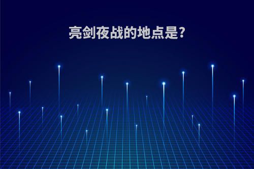 亮剑夜战的地点是?