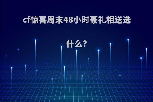 cf惊喜周末48小时豪礼相送选什么?