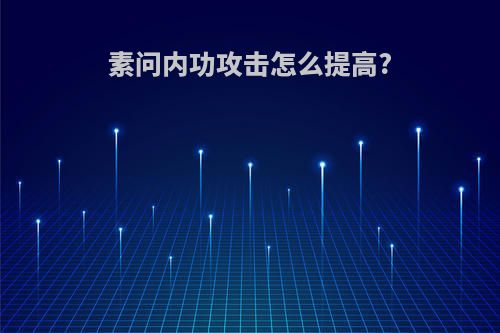 素问内功攻击怎么提高?
