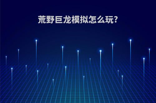 荒野巨龙模拟怎么玩?