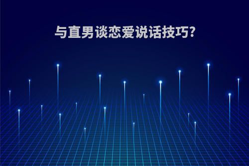 与直男谈恋爱说话技巧?
