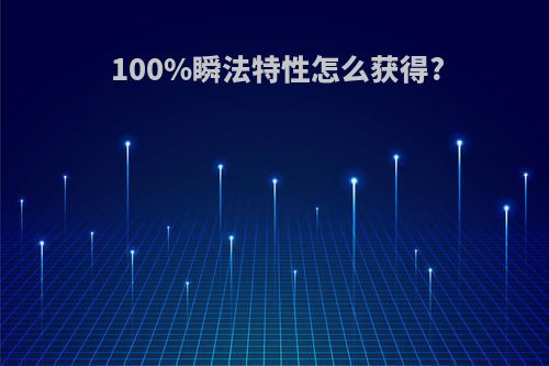 100%瞬法特性怎么获得?