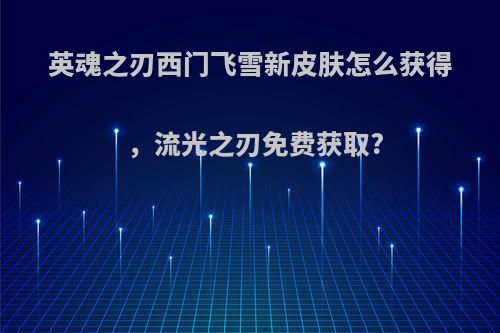 英魂之刃西门飞雪新皮肤怎么获得，流光之刃免费获取?