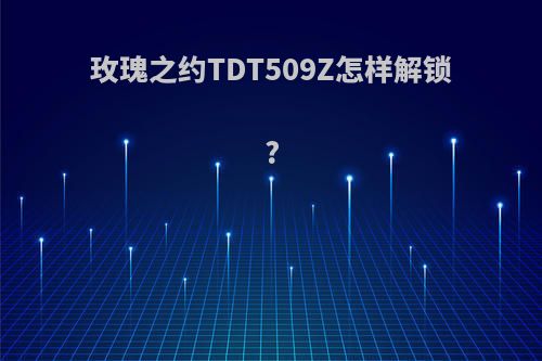 玫瑰之约TDT509Z怎样解锁?