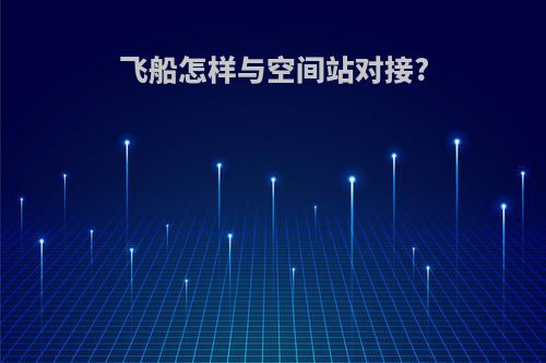 飞船怎样与空间站对接?
