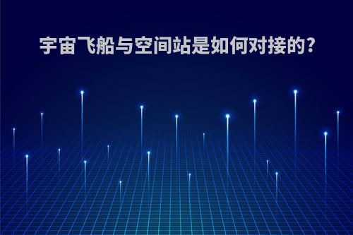宇宙飞船与空间站是如何对接的?