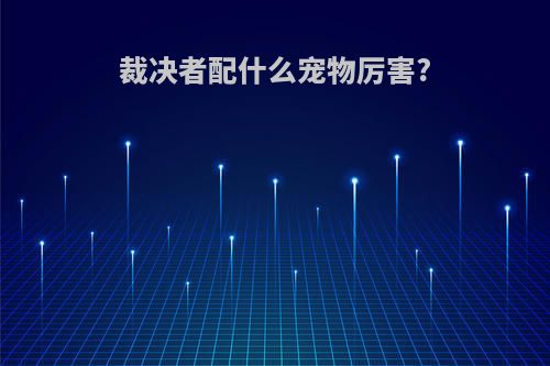 裁决者配什么宠物厉害?