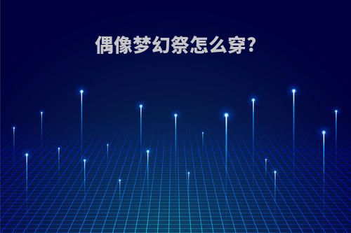 偶像梦幻祭怎么穿?