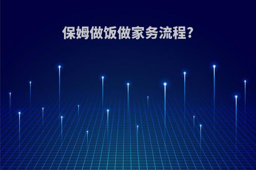 保姆做饭做家务流程?