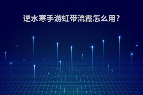 逆水寒手游虹带流霞怎么用?