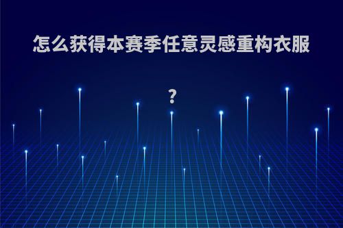怎么获得本赛季任意灵感重构衣服?