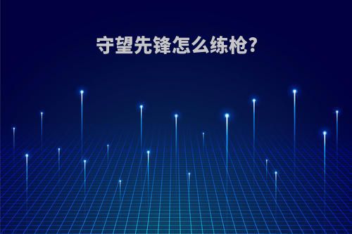 守望先锋怎么练枪?
