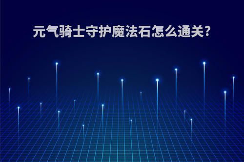 元气骑士守护魔法石怎么通关?