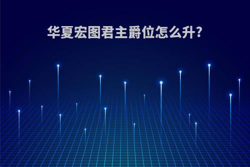 华夏宏图君主爵位怎么升?