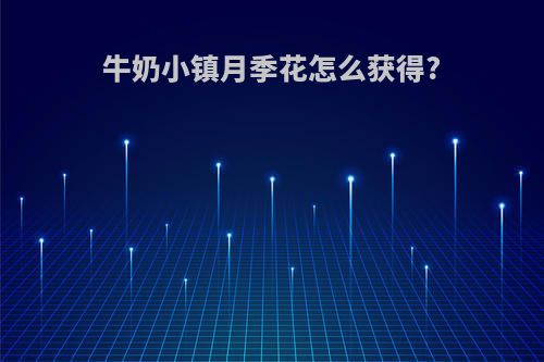 牛奶小镇月季花怎么获得?