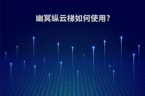 幽冥纵云梯如何使用?