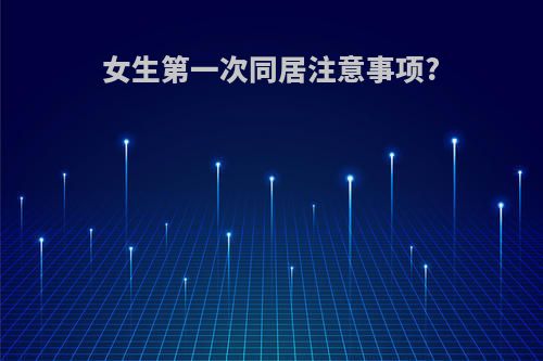 女生第一次同居注意事项?