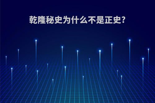 乾隆秘史为什么不是正史?
