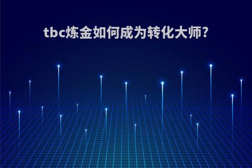 tbc炼金如何成为转化大师?