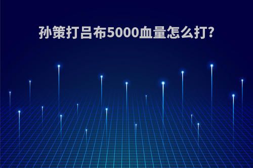 孙策打吕布5000血量怎么打?