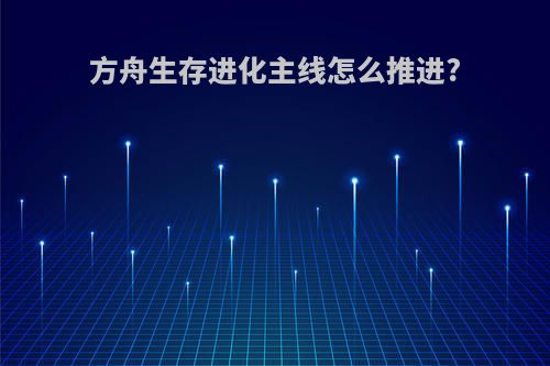 方舟生存进化主线怎么推进?