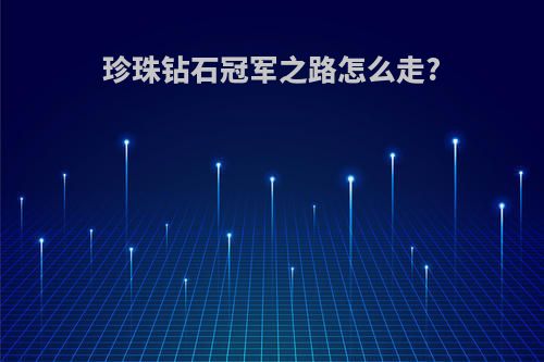 珍珠钻石冠军之路怎么走?