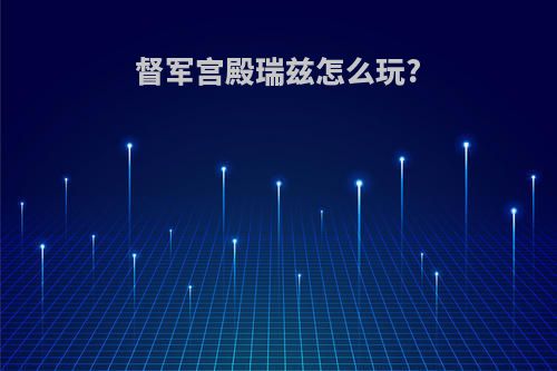 督军宫殿瑞兹怎么玩?