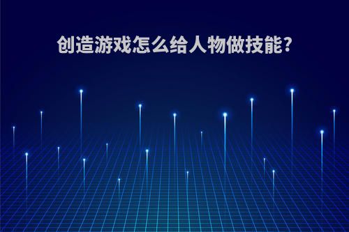 创造游戏怎么给人物做技能?