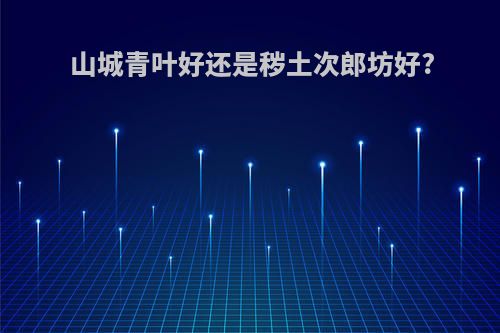 山城青叶好还是秽土次郎坊好?