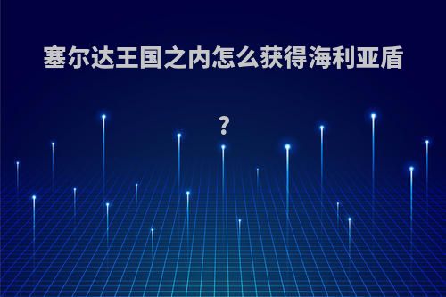 塞尔达王国之内怎么获得海利亚盾?