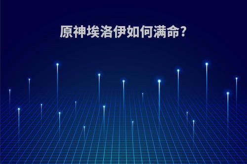 原神埃洛伊如何满命?