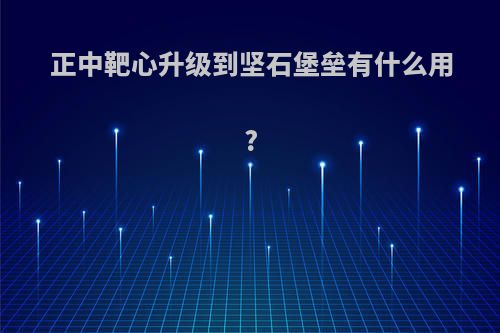 正中靶心升级到坚石堡垒有什么用?