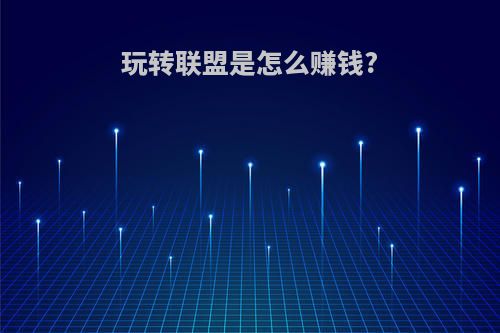 玩转联盟是怎么赚钱?