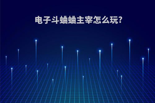 电子斗蛐蛐主宰怎么玩?