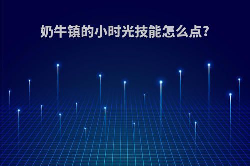 奶牛镇的小时光技能怎么点?