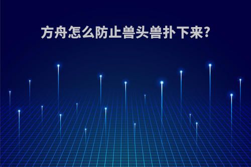 方舟怎么防止兽头兽扑下来?