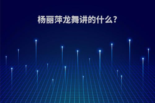 杨丽萍龙舞讲的什么?