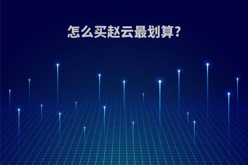 怎么买赵云最划算?