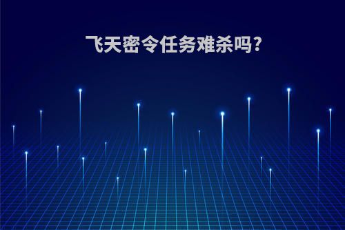 飞天密令任务难杀吗?