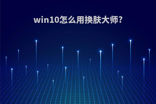 win10怎么用换肤大师?
