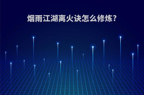 烟雨江湖离火诀怎么修炼?