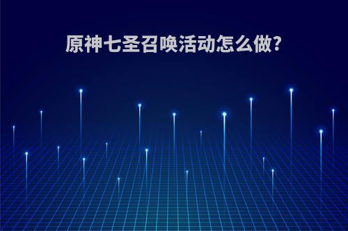 原神七圣召唤活动怎么做?
