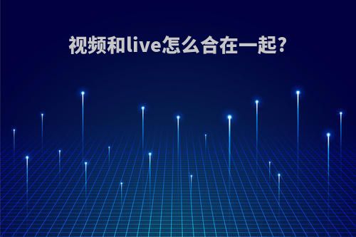 视频和live怎么合在一起?