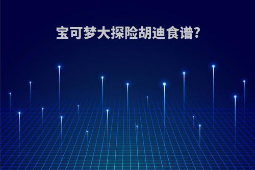 宝可梦大探险胡迪食谱?