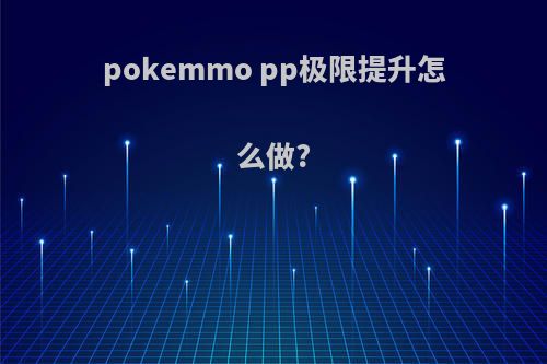 pokemmo pp极限提升怎么做?
