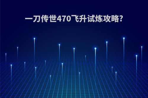 一刀传世470飞升试炼攻略?