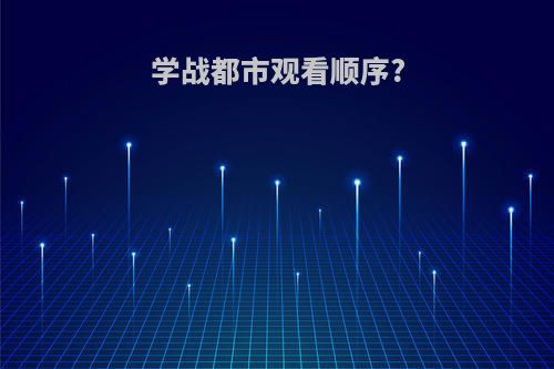 学战都市观看顺序?