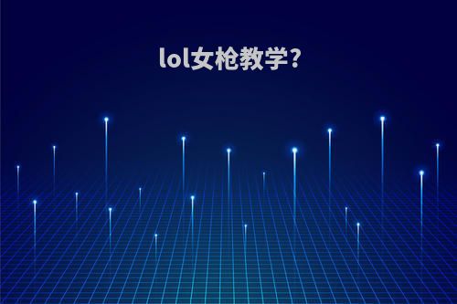 lol女枪教学?