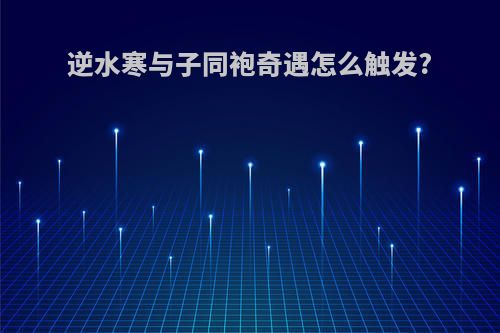 逆水寒与子同袍奇遇怎么触发?