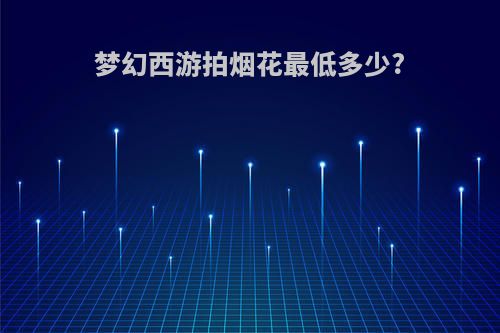 梦幻西游拍烟花最低多少?